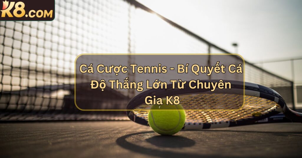 Cá Cược Tennis - Bí Quyết Cá Độ Thắng Lớn Từ Chuyên Gia K8